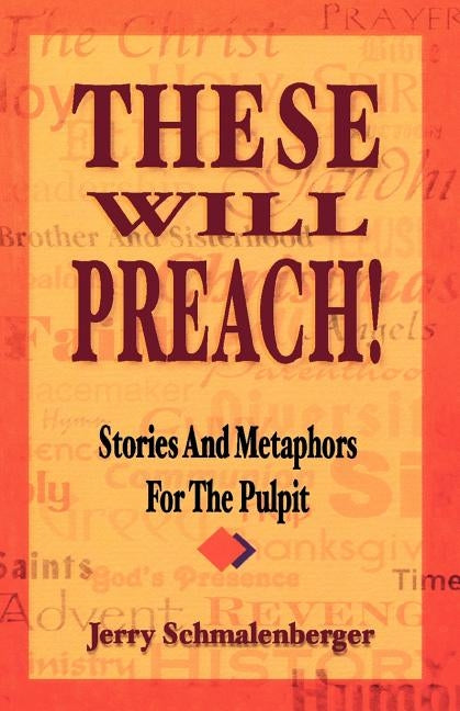 These Will Preach!: Stories and Metaphors for the Pulpit by Schmalenberger, Jerry L.