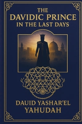 The Davidic Prince in the Last Days by Yashar'el, Dauid