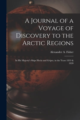 A Journal of a Voyage of Discovery to the Arctic Regions: in His Majesty's Ships Hecla and Griper, in the Years 1819 & 1820 by Fisher, Alexander a. 1905-