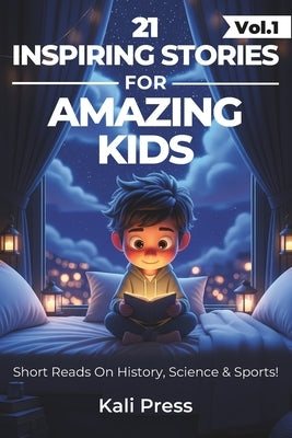 21 Captivating & Inspiring Stories For Curious For Boys and Girls Age 4-12: Amazing Tales From Science, History, Sports And The Weird World: To Ignite by Press, Kali