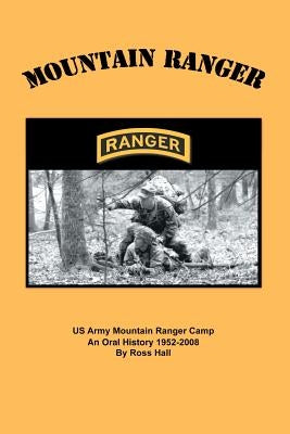 Mountain Ranger: An oral history of the US Army Mountain Ranger Camp 1952-2008 by Hall, Ross