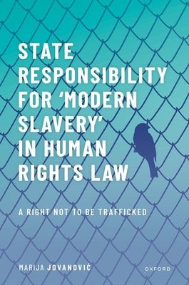 State Responsibility for Modern Slavery in Human Rights Law: A Right Not to Be Trafficked by Jovanovic, Marija
