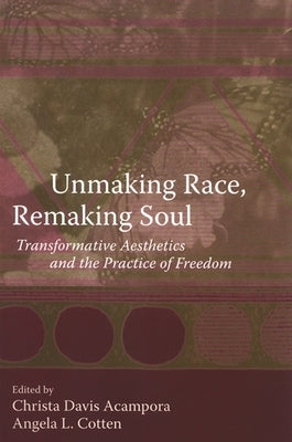 Unmaking Race, Remaking Soul: Transformative Aesthetics and the Practice of Freedom by Acampora, Christa Davis