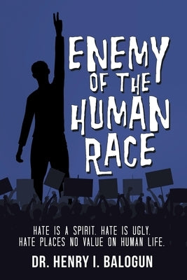 Enemy of the Human Race: Hate Is a Spirit. Hate Is Ugly. Hate Places No Value on Human Life. by Balogun, Henry I.