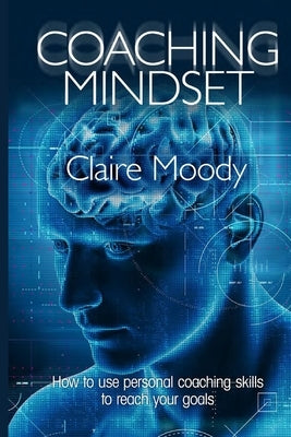 Coaching Mindset: How to use personal coaching skills to reach your goals by Moody, Claire
