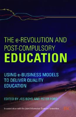The e-Revolution and Post-Compulsory Education: Using e-Business Models to Deliver Quality Education by Boys, Jos