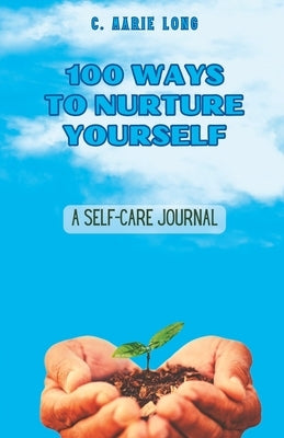 100 Ways to Nurture Yourself: A Self-Care Journal by Long, C. Marie