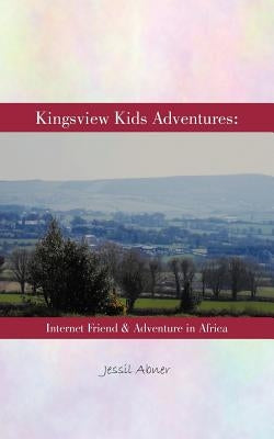 Kingsview Kids Adventures: Internet Friend & Adventure in Africa by Abner, Jessil