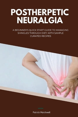Postherpetic Neuralgia: A Beginner's Quick Start Guide to Managing Shingles Through Diet, With Sample Curated Recipes by Marshwell, Patrick