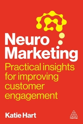 Neuromarketing: Practical Insights for Improving Customer Engagement by Hart, Katie