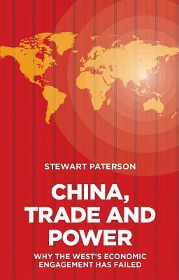 China, Trade and Power: Why the West's Economic Engagement Has Failed by Paterson, Stewart