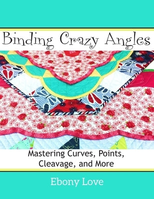 Binding Crazy Angles: Mastering Curves, Points, Cleavage and More by Love, Ebony