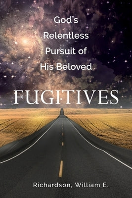 God's Relentless Pursuit of His Beloved Fugitives by Richardson, William E.