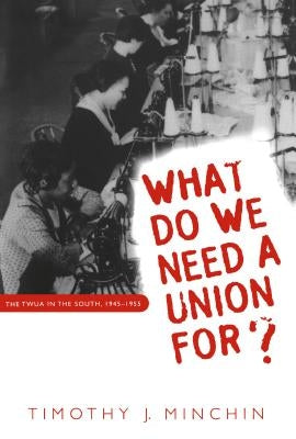 What Do We Need a Union For?: The Twua in the South, 1945-1955 by Minchin, Timothy J.