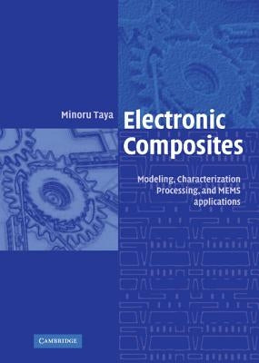 Electronic Composites: Modeling, Characterization, Processing, and Mems Applications by Taya, Minoru