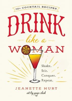Drink Like a Woman: Shake. Stir. Conquer. Repeat. by Hurt, Jeanette
