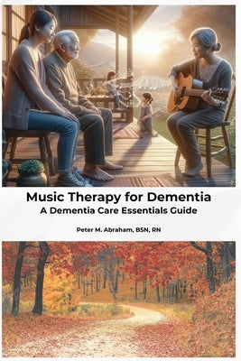 Music Therapy for Dementia: A Dementia Care Essentials Guide by Abraham, Peter