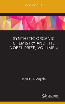 Synthetic Organic Chemistry and the Nobel Prize, Volume 4 by D'Angelo, John G.