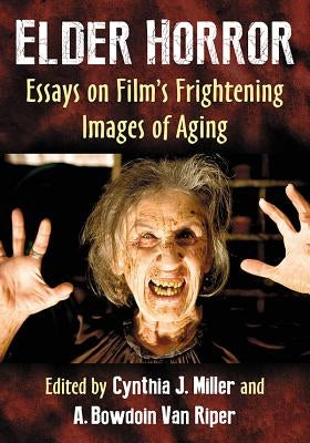 Elder Horror: Essays on Film's Frightening Images of Aging by Miller, Cynthia J.