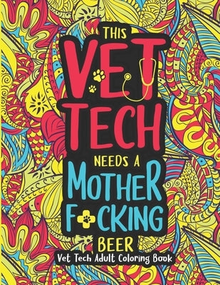 This Vet Tech Needs a Mother F*cking Beer: A Vet Tech Adult Coloring Book A Funny & Inspirational Veterinary Tech Coloring Book for Stress Relief & Re by Press, Vet Tech