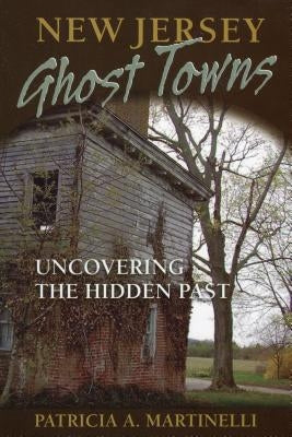 New Jersey Ghost Towns: Uncovering the Hidden Past by Martinelli, Patricia A.