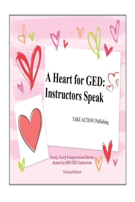 A Heart for GED: Instructors Speak by Authors, Various