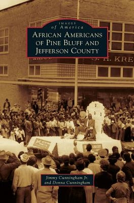 African Americans of Pine Bluff and Jefferson County by Cunningham, Jimmy, Jr.