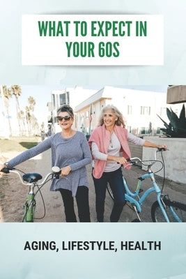 What To Expect In Your 60s: Aging, Lifestyle, Health: Feeling Life Of 60 by Dejoseph, Danyel