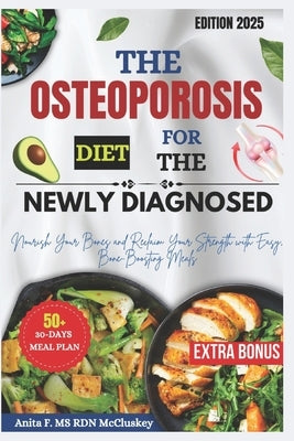 The Osteoporosis Diet for the Newly Diagnosed: Nourish Your Bones and Reclaim Your Strength with Easy, Bone-Boosting Meals by McCluskey, Anita F. Rdn