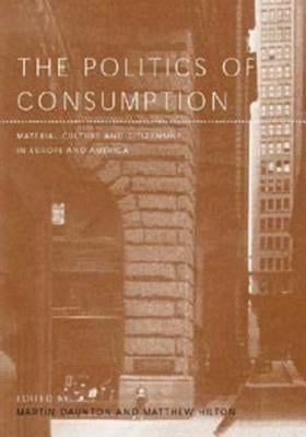 The Politics of Consumption: Material Culture and Citizenship in Europe and America by Daunton, Martin