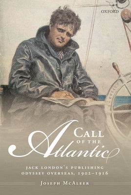 Call of the Atlantic: Jack London's Publishing Odyssey Overseas, 1902-1916 by McAleer, Joseph