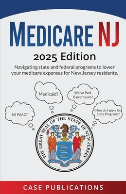 Medicare NJ: 2025 Edition Navigating state and federal programs to lower your medicare expenses for New Jersey residents. by Publications, Case