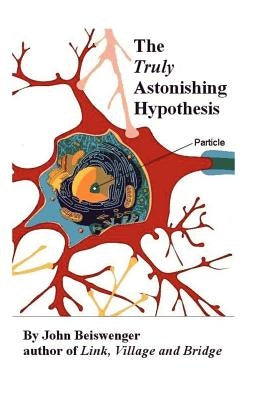 The Truly Astonishing Hypothesis by Beiswenger, John L.