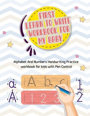 First Learn to Write Workbook For My Baby: Alphabet And Numbers Handwriting Practice workbook for kids with Pen Control, Line Tracing, Letters, and Mo by Publishing, Yaseen