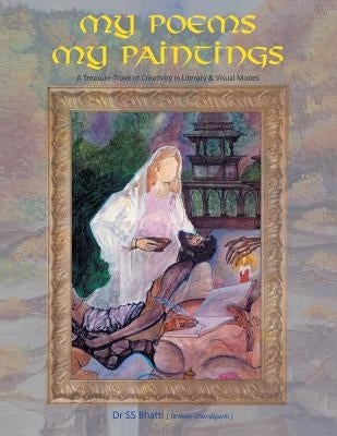 My Poems My Paintings: A Treasure-Trove of Creativity in Literary & Visual Modes by Dr Ss Bhatti (Ta'meer Chandigarhi)