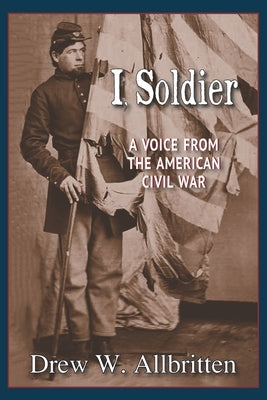 I, Soldier: A Voice from the American Civil War by Allbritten, Drew W.