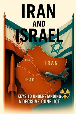 Iran and Israel: Keys to Understanding a Decisive Conflict by Robert, Ernest