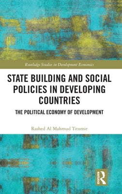 State Building and Social Policies in Developing Countries: The Political Economy of Development by Al Mahmud Titumir, Rashed