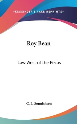 Roy Bean: Law West of the Pecos by Sonnichsen, C. L.