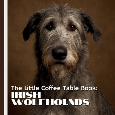 The Little Coffee Table Book: Irish Wolfhounds: Explore their legendary Irish origins, impressive hunting history, affectionate personality, unique qu by Design, Mehco