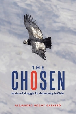 The Chosen: stories of struggle for democracy in Chile by Gabarró, Alejandro Godoy