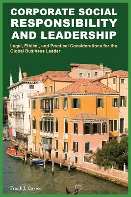 Corporate Social Responsibility and Leadership: Legal, Ethical, and Practical Considerations for the Global Business Leader by Cavico, Frank J.