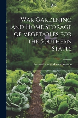 War Gardening and Home Storage of Vegetables for the Southern States by National War Garden Commission [From