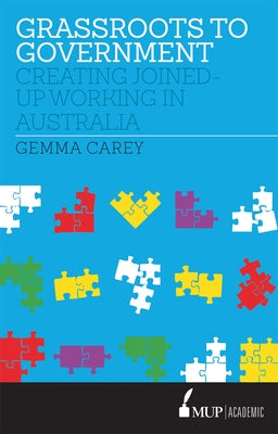 Grassroots to Government: Creating Joined-up Working in Australia by Carey, Gemma