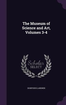 The Museum of Science and Art, Volumes 3-4 by Lardner, Dionysius
