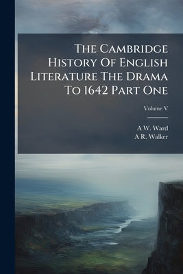 The Cambridge History Of English Literature The Drama To 1642 Part One; Volume V by Ward, A. W.