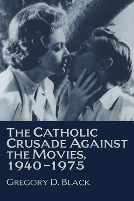 The Catholic Crusade Against the Movies, 1940-1975 by Black, Gregory D.