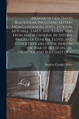 Memoir of Gen. David Blackshear, Including Letters From Governors Irwin, Jackson, Mitchell, Early, and Rabun, and From Major-General McIntosh, Brigadi by Miller, Stephen F[ranks] 1810?-1867