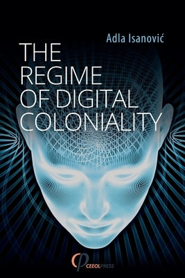 The Regime of Digital Coloniality: Bosnian Forensic Contemporaneity by Isanovic, Adla