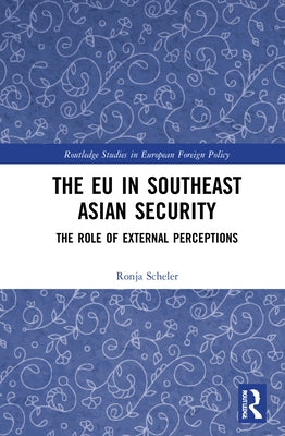 The EU in Southeast Asian Security: The Role of External Perceptions by Scheler, Ronja